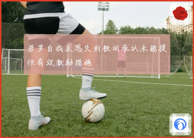 劳罗自我反思失利教训承认未能提供有效激励措施