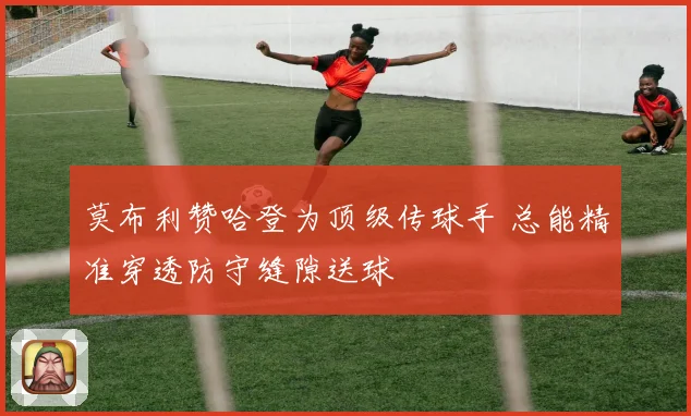 莫布利赞哈登为顶级传球手 总能精准穿透防守缝隙送球
