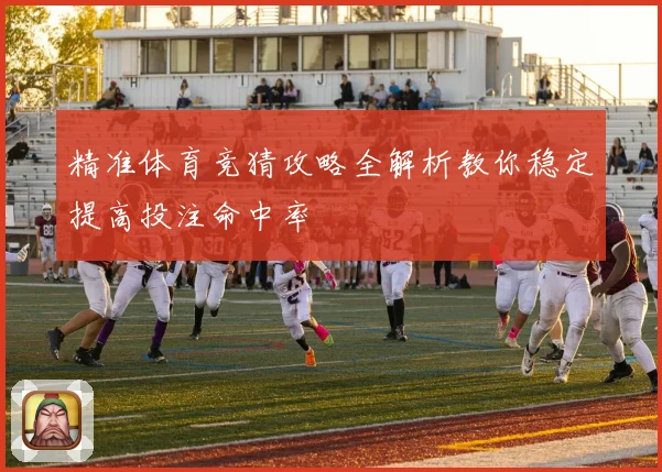 精准体育竞猜攻略全解析教你稳定提高投注命中率