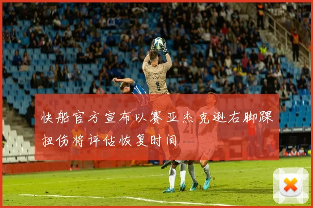 快船官方宣布以赛亚杰克逊右脚踝扭伤将评估恢复时间